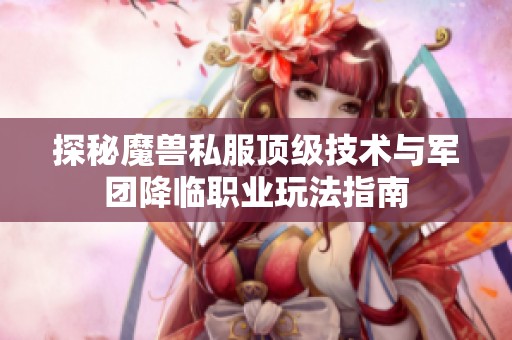 探秘魔兽私服顶级技术与军团降临职业玩法指南
