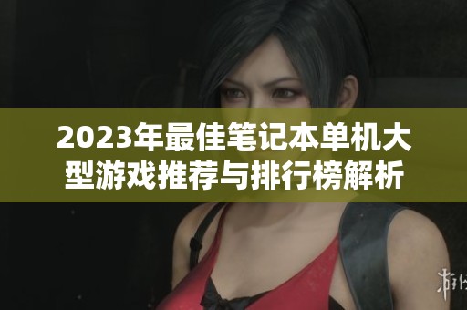 2023年最佳笔记本单机大型游戏推荐与排行榜解析
