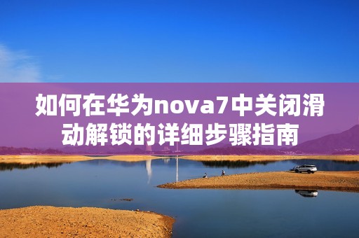 如何在华为nova7中关闭滑动解锁的详细步骤指南