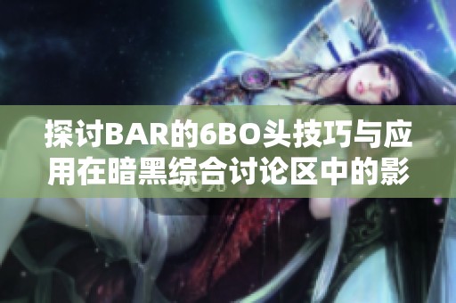 探讨BAR的6BO头技巧与应用在暗黑综合讨论区中的影响