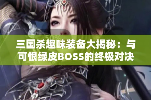 三国杀趣味装备大揭秘：与可恨绿皮BOSS的终极对决！
