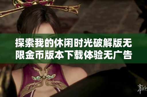 探索我的休闲时光破解版无限金币版本下载体验无广告畅玩乐趣
