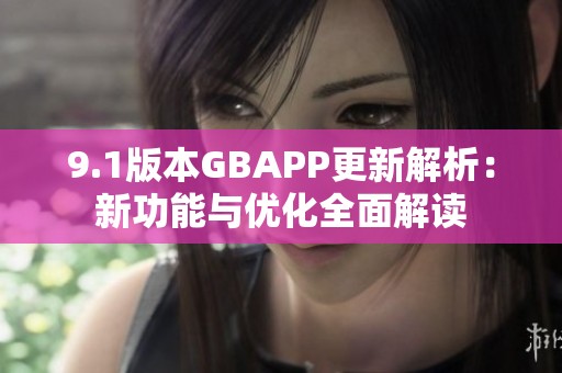 9.1版本GBAPP更新解析：新功能与优化全面解读