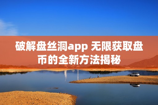 破解盘丝洞app 无限获取盘币的全新方法揭秘