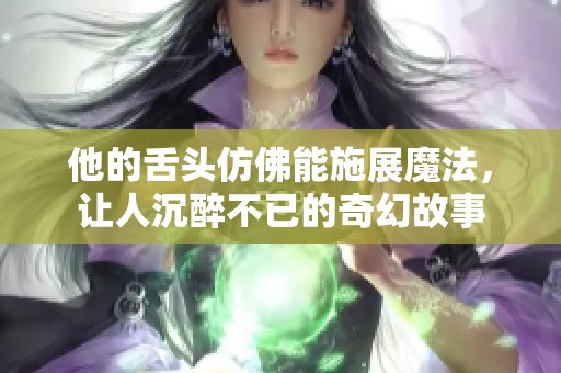 他的舌头仿佛能施展魔法，让人沉醉不已的奇幻故事
