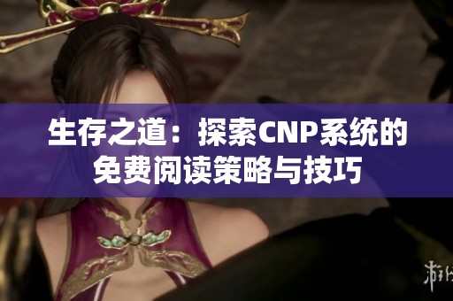 生存之道：探索CNP系统的免费阅读策略与技巧