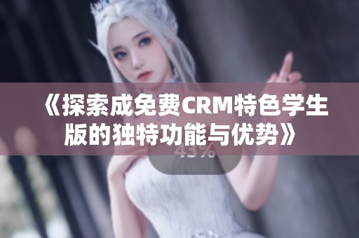 《探索成免费CRM特色学生版的独特功能与优势》