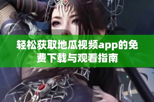 轻松获取地瓜视频app的免费下载与观看指南