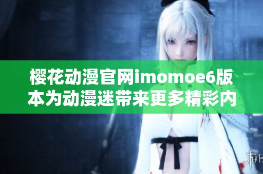 樱花动漫官网imomoe6版本为动漫迷带来更多精彩内容