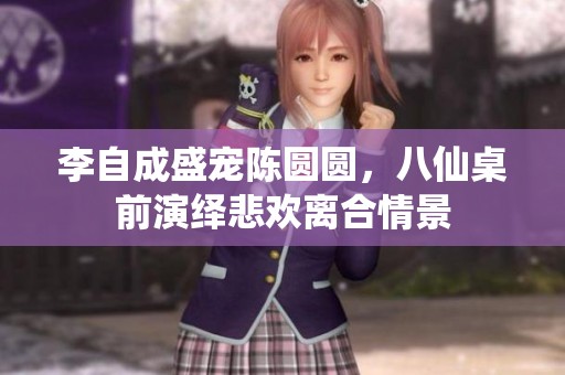 李自成盛宠陈圆圆，八仙桌前演绎悲欢离合情景