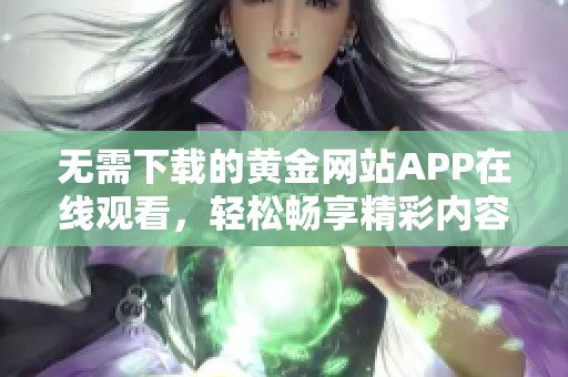 无需下载的黄金网站APP在线观看，轻松畅享精彩内容