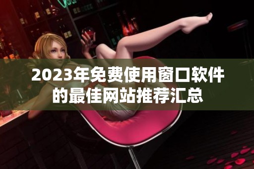 2023年免费使用窗口软件的最佳网站推荐汇总