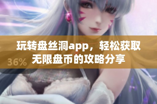 玩转盘丝洞app，轻松获取无限盘币的攻略分享