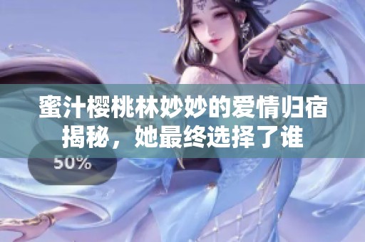 蜜汁樱桃林妙妙的爱情归宿揭秘，她最终选择了谁