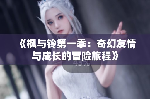 《枫与铃第一季：奇幻友情与成长的冒险旅程》