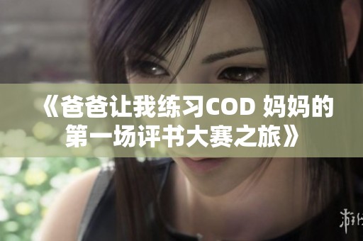 《爸爸让我练习COD 妈妈的第一场评书大赛之旅》