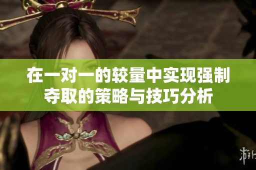 在一对一的较量中实现强制夺取的策略与技巧分析