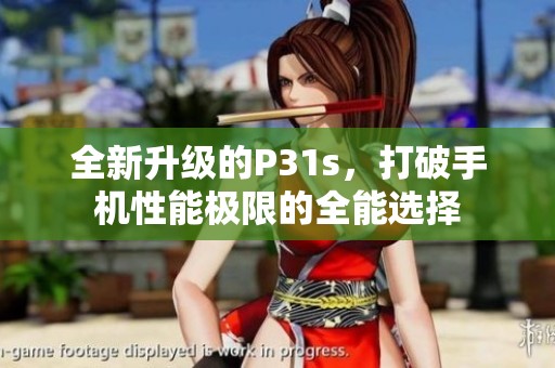 全新升级的P31s，打破手机性能极限的全能选择