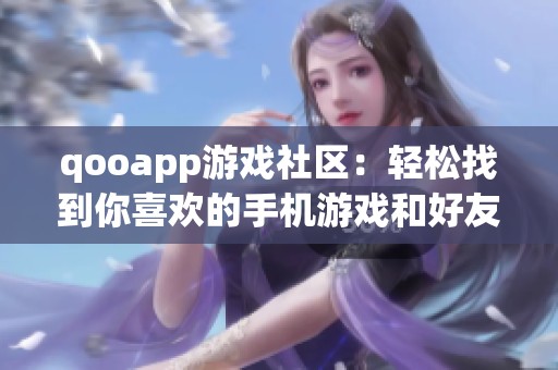 qooapp游戏社区：轻松找到你喜欢的手机游戏和好友