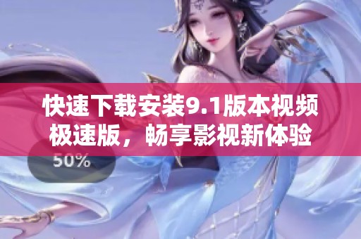 快速下载安装9.1版本视频极速版，畅享影视新体验