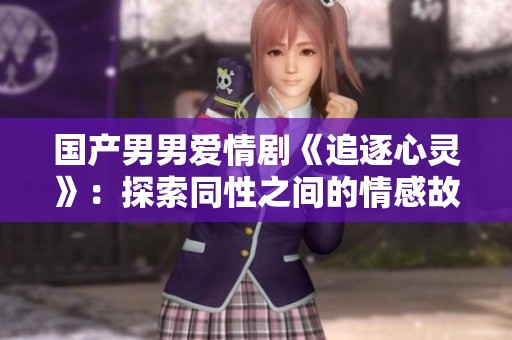 国产男男爱情剧《追逐心灵》：探索同性之间的情感故事