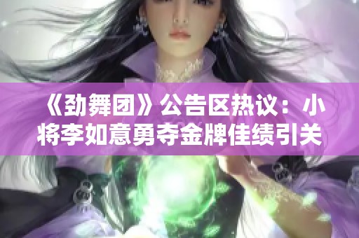 《劲舞团》公告区热议：小将李如意勇夺金牌佳绩引关注