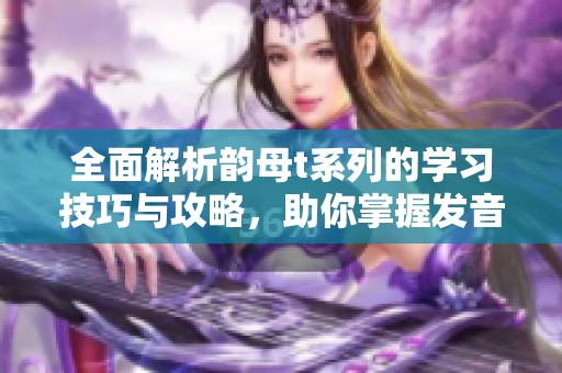 全面解析韵母t系列的学习技巧与攻略，助你掌握发音的精髓